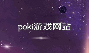 poki游戏网站（poki游戏网站火吗）