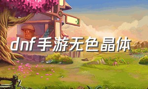 dnf手游无色晶体（dnf手游无色小晶体怎么合成大晶体）