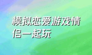 模拟恋爱游戏情侣一起玩