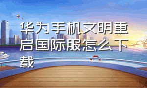 华为手机文明重启国际服怎么下载