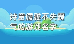 诗意儒雅不失霸气的游戏名字