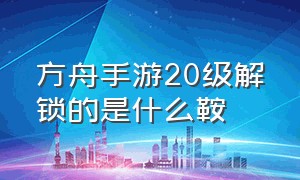 方舟手游20级解锁的是什么鞍