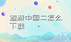 遨游中国二怎么下载