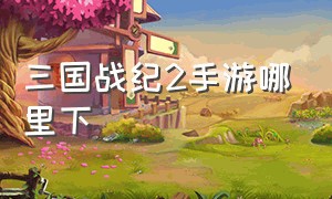 三国战纪2手游哪里下