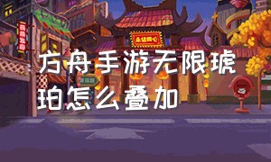 方舟手游无限琥珀怎么叠加