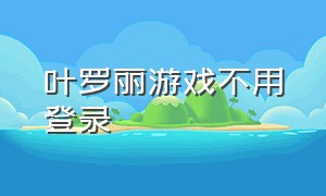 叶罗丽游戏不用登录（叶罗丽游戏下载入口）