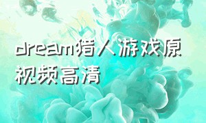 dream猎人游戏原视频高清（dream猎人游戏完整版）