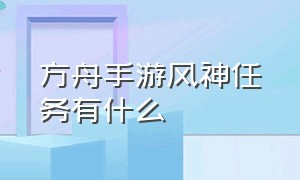 方舟手游风神任务有什么（方舟手游怎么联机）