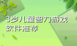 3岁儿童智力游戏软件推荐（儿童玩的智力游戏软件）