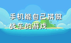 手机能自己拼做战车的游戏（可以自己任意组装战车的手游）