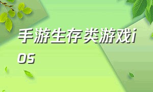 手游生存类游戏ios（手游生存类游戏排行榜）