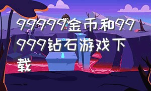 99999金币和99999钻石游戏下载（999999金币和99999钻石游戏下载）