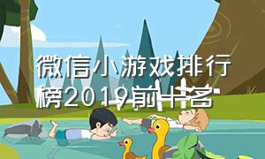 微信小游戏排行榜2019前十名（微信小游戏排行榜前十名推荐2024）