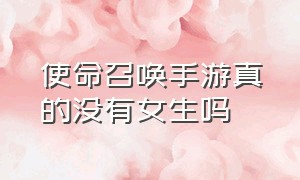 使命召唤手游真的没有女生吗