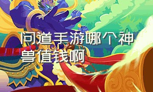 问道手游哪个神兽值钱啊