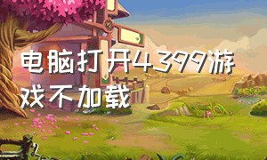 电脑打开4399游戏不加载