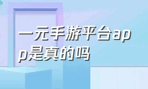 一元手游平台app是真的吗（一元手游平台app下载官方入口）