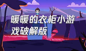 暖暖的衣柜小游戏破解版（暖暖的衣柜抖音小游戏免费吗）