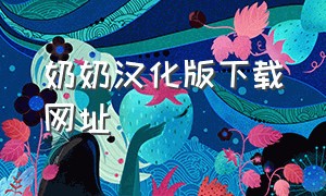 奶奶汉化版下载网址（奶奶汉化版大结局）