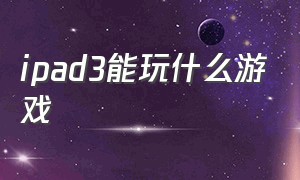 ipad3能玩什么游戏