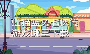 虹猫蓝兔七侠传游戏哪里下载