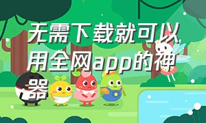 无需下载就可以用全网app的神器