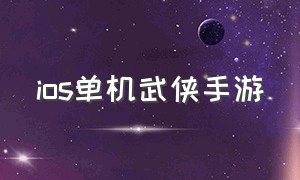 ios单机武侠手游（武侠群侠传ios单机攻略加点）