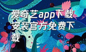 爱奇艺app下载安装官方免费下载（爱奇艺app下载的视频在哪个文件夹）