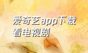 爱奇艺app下载看电视剧