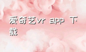 爱奇艺vr app 下载
