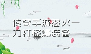 传奇手游怒火一刀打怪爆装备