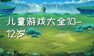 儿童游戏大全10-12岁