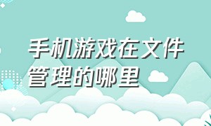 手机游戏在文件管理的哪里