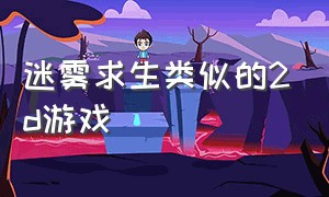 迷雾求生类似的2d游戏（类似迷雾求生游戏）