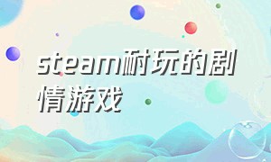 steam耐玩的剧情游戏（steam上好玩的剧情游戏）