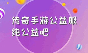 传奇手游公益服纯公益吧