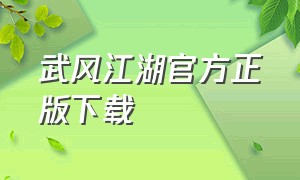 武风江湖官方正版下载（武风江湖官方正版下载手机版）