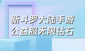 新斗罗大陆手游公益服无限钻石（新斗罗大陆手游无限钻石版官网）