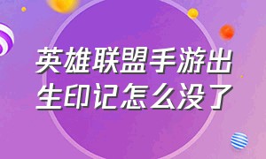 英雄联盟手游出生印记怎么没了