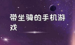 带坐骑的手机游戏（什么手机游戏有坐骑）