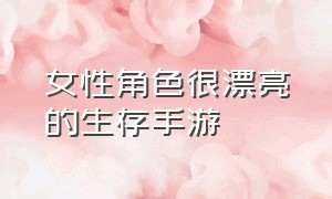 女性角色很漂亮的生存手游