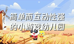 简单而互动性强的小游戏幼儿园（简单又好玩的互动游戏幼儿园）