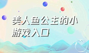 美人鱼公主的小游戏入口