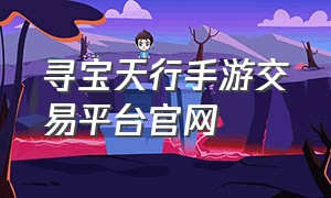 寻宝天行手游交易平台官网