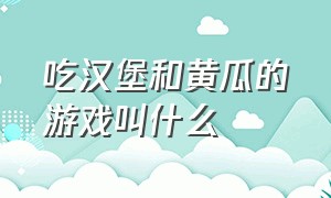 吃汉堡和黄瓜的游戏叫什么