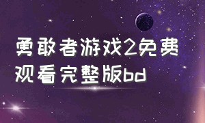 勇敢者游戏2免费观看完整版bd