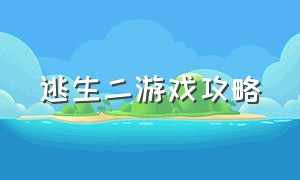 逃生二游戏攻略（末日逃生二游戏攻略大全）