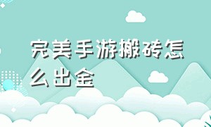 完美手游搬砖怎么出金（完美手游搬砖教程）