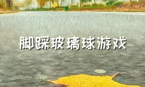 脚踩玻璃球游戏