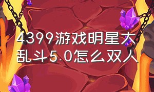 4399游戏明星大乱斗5.0怎么双人